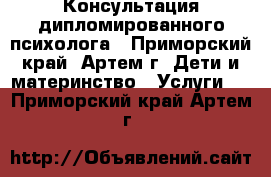 Консультация дипломированного психолога - Приморский край, Артем г. Дети и материнство » Услуги   . Приморский край,Артем г.